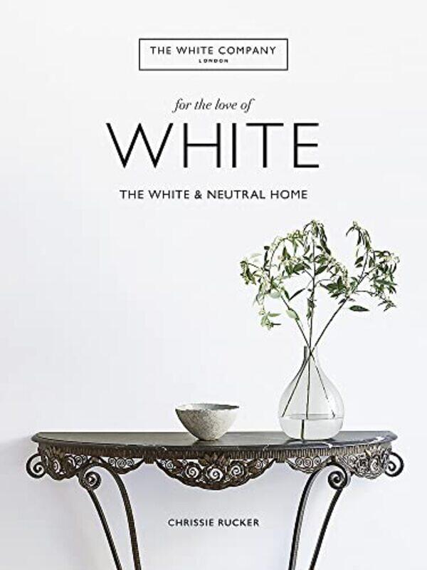 

The White Company For The Love Of White The White & Neutral Home By Company, Chrissie Rucker & The White Hardcover