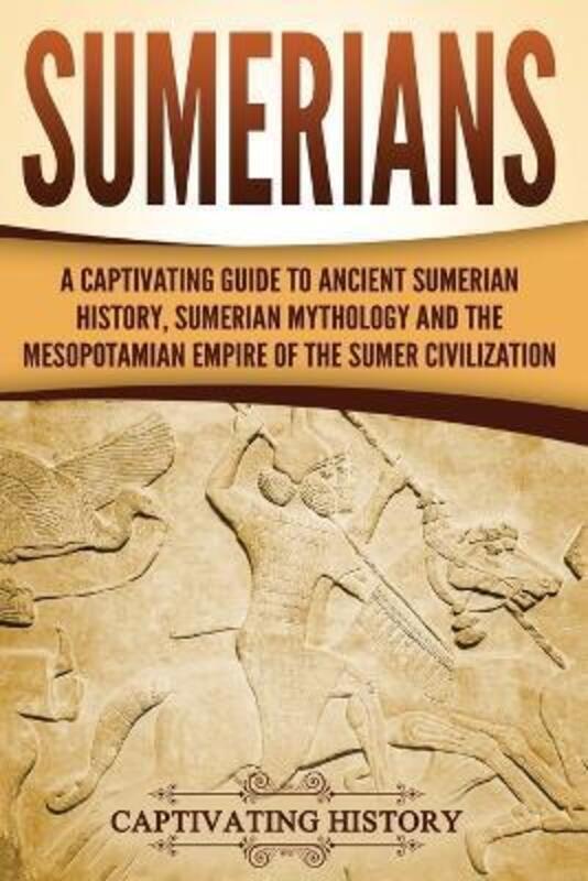 

Sumerians: A Captivating Guide to Ancient Sumerian History, Sumerian Mythology and the Mesopotamia.paperback,By :Captivating History