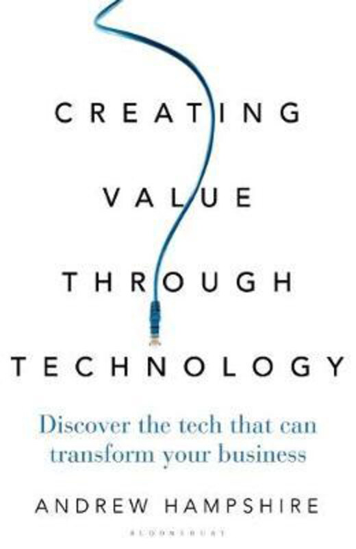 

Creating Value Through Technology: Discover the Tech That Can Transform Your Business, Hardcover Book, By: Andrew Hampshire