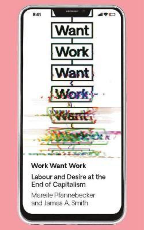 Work Want Work: Labour and Desire at the End of Capitalism,Paperback,ByPfannebecker, Mareile - Smith, J. A.