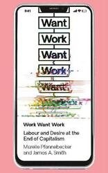 Work Want Work: Labour and Desire at the End of Capitalism,Paperback,ByPfannebecker, Mareile - Smith, J. A.