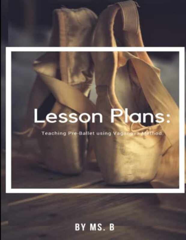 Lesson Plans The complete guide to PreBallet using the Vaganova Method by MS B Paperback