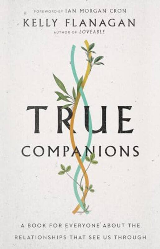 

True Companions A Book for Everyone About the Relationships That See Us Through by Kelly FlanaganIan Morgan Cron-Hardcover