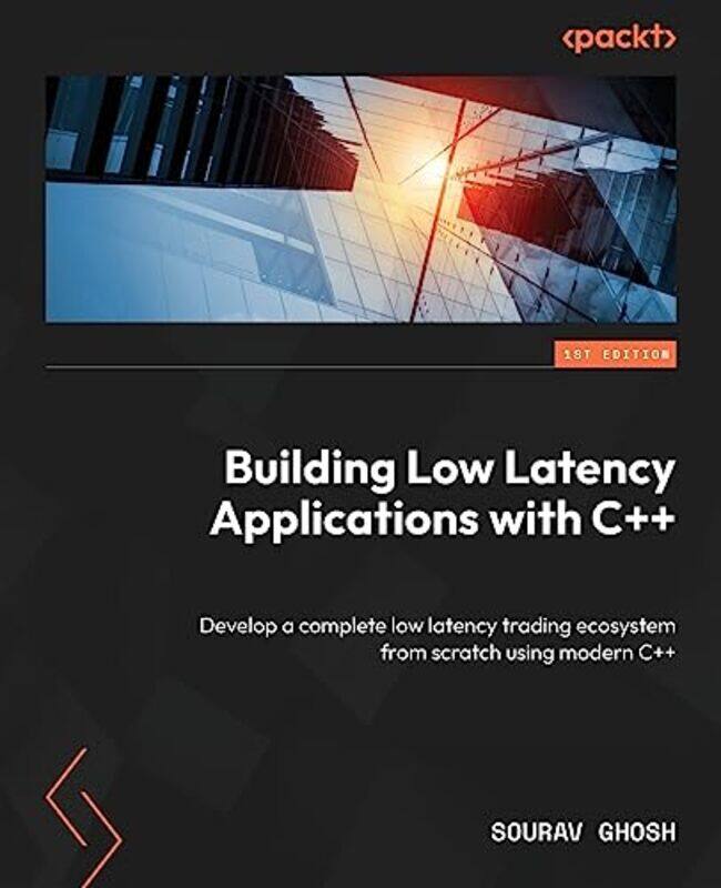 

Building Low Latency Applications With C Develop A Complete Low Latency Trading Ecosystem From Sc by Ghosh, Sourav..Paperback