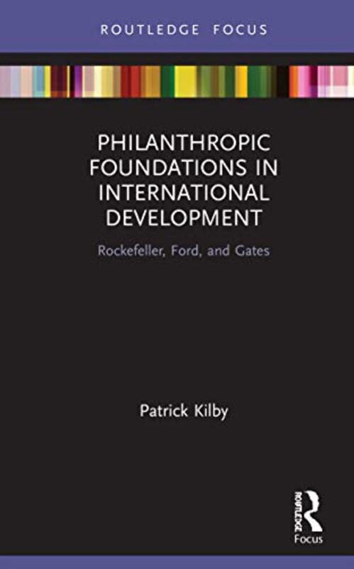 Philanthropic Foundations In International Development by Patrick (Australian National University, Australia) Kilby-Hardcover