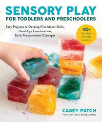 Sensory Play for Toddlers and Preschoolers: Easy Projects to Develop Fine Motor Skills, Hand-Eye Coordination, and Early Measurement Concepts, Paperback Book, By: Casey Patch