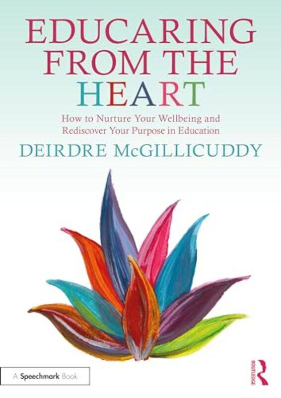 

Educaring from the Heart: How to Nurture Your Wellbeing and Re-discover Your Purpose in Education by Deirdre McGillicuddy -Paperback