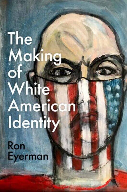 

The Making of White American Identity by Ron Professor of Sociology, Professor of Sociology, Yale University Eyerman-Hardcover