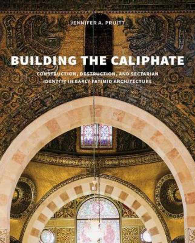 

Building the Caliphate: Construction, Destruction, and Sectarian Identity in Early Fatimid Architecture, Hardcover Book, By: Jennifer A. Pruitt