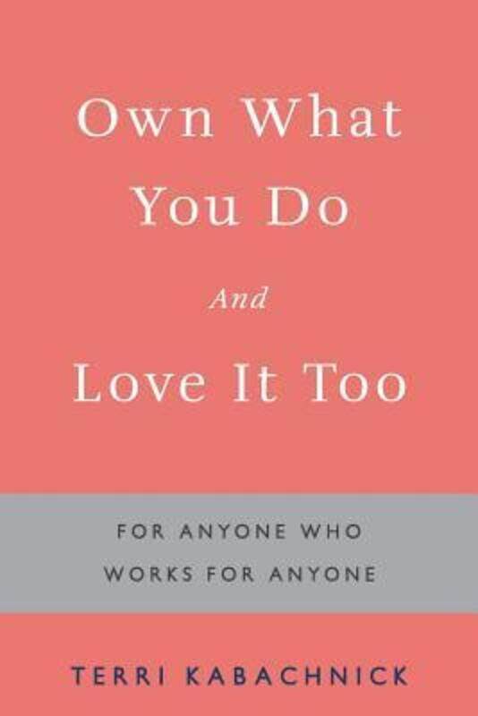 

Own What You Do and Love it Too: For Anyone Who Works for Anyone.paperback,By :Kabachnick, Terri
