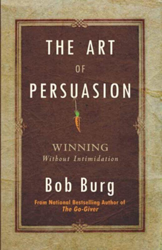 Art Of Persuasion Winning Without Intimidation By Burg Bob - Paperback