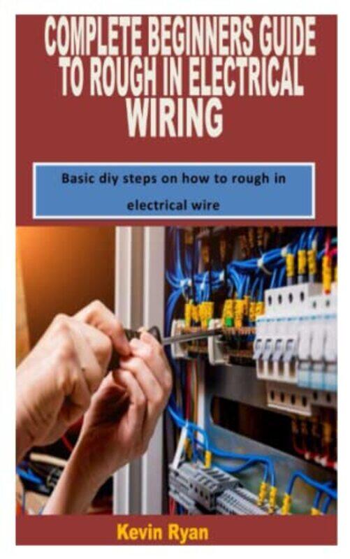 

Complete Beginners Guide To Rough In Electrical Wiring Basic Diy Steps On How To Rough In Electrica by Ryan Kevin Paperback