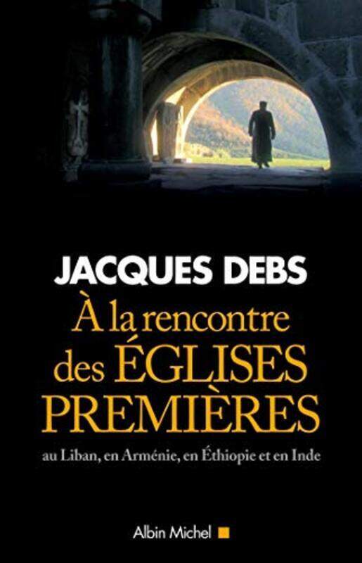 

A la rencontre des Eglises premi res : Au Liban, en Arm nie, en Ethiopie et en Inde,Paperback by Jacques Debs