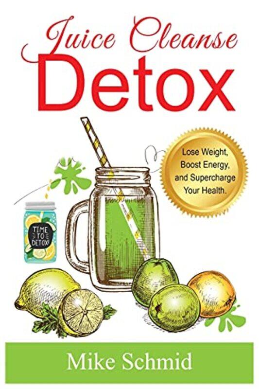 

Juice Cleanse Detox The Ultimate Diet For Weight Loss And Detox Lose Weight Boost Energy And Supe,Paperback By Schmid, Mike