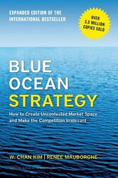 Blue Ocean Strategy, Expanded Edition: How to Create Uncontested Market Space and Make the Competition Irrelevant, Hardcover Book, By: W. Chan Kim