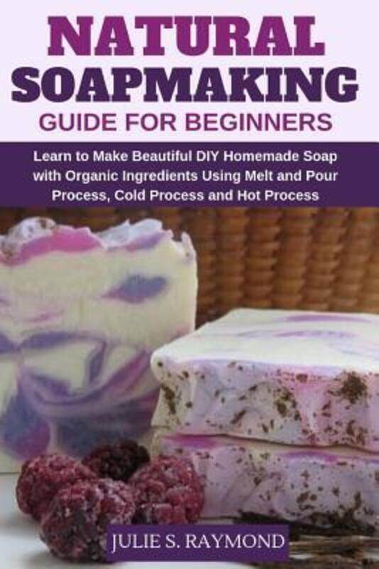 

Natural Soapmaking Guide for Beginners: Learn to Make Beautiful DIY Homemade Soap with Organic Ingre.paperback,By :Raymond, Julie S