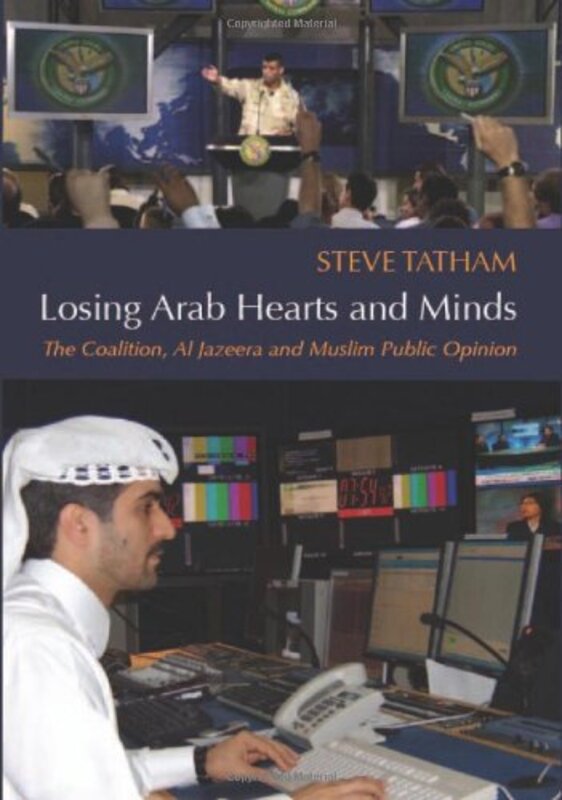 Losing Arab Hearts and Minds: The Coalition, Al Jazeera and Muslim Public Opinion, Hardcover, By: Steve Tatham