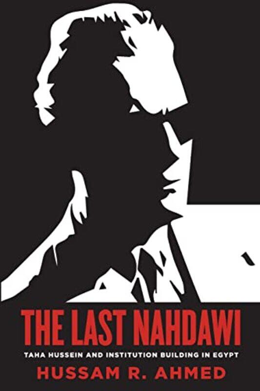 

The Last Nahdawi: Taha Hussein and Institution Building in Egypt,Paperback,by:Ahmed, Hussam R.