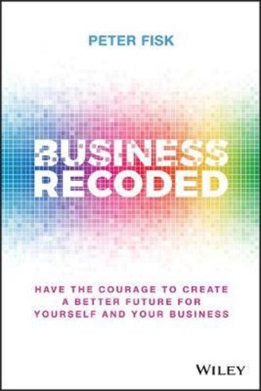 

Business Recoded: Have the Courage to Create a Better Future for Yourself and Your Business, Hardcover Book, By: Peter Fisk
