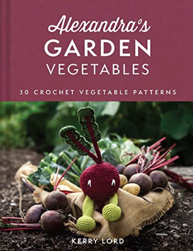 Alexandras Garden Vegetables 30 Crochet Vegetable Patterns By Lord, Kerry Hardcover