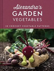 Alexandras Garden Vegetables 30 Crochet Vegetable Patterns By Lord, Kerry Hardcover