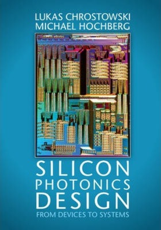 Silicon Photonics Design: From Devices to Systems,Hardcover, By:Chrostowski, Lukas (University of British Columbia, Vancouver) - Hochberg, Michael