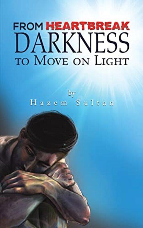 

FROM HEARTBREAK DARKNESS TO MOVE ON LIGH by HAZEM SULTAN-Paperback