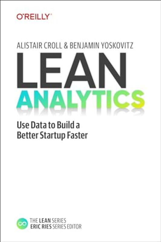 

Lean Analytics Use Data To Build A Better Startup Faster By Croll, Alistair - Yoskovitz, Benjamin Paperback