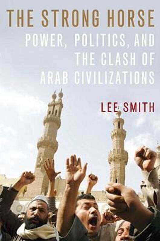 

The Strong Horse: Power, Politics, and the Clash of Arab Civilizations.Hardcover,By :Lee Smith