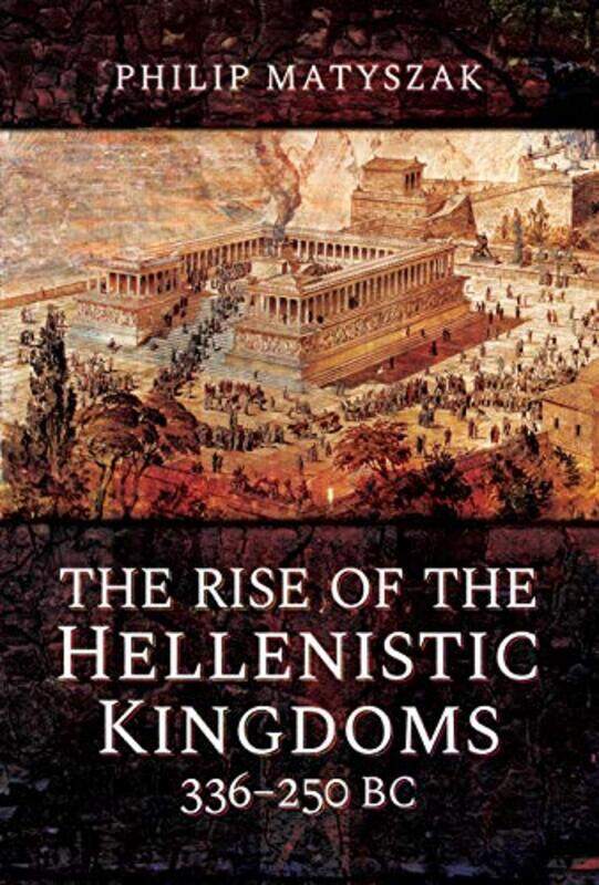 

The Rise of the Hellenistic Kingdoms 336250 BC by Philip Matyszak-Hardcover