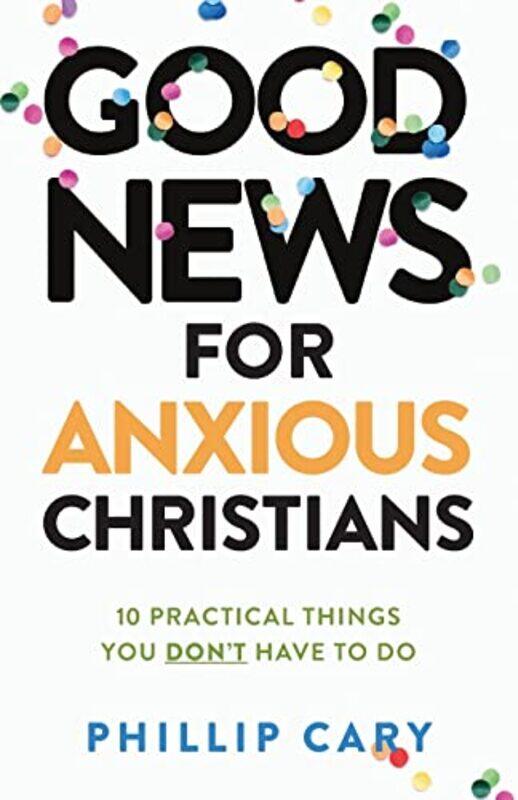 

Good News for Anxious Christians expanded ed 10 Practical Things You Dont Have to Do by Phillip Cary-Paperback