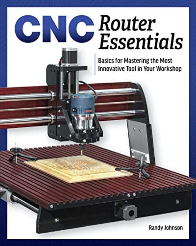 

Cnc Router Essentials The Basics For Mastering The Most Innovative Tool In Your Workshop by Johnson, Randy - Paperback