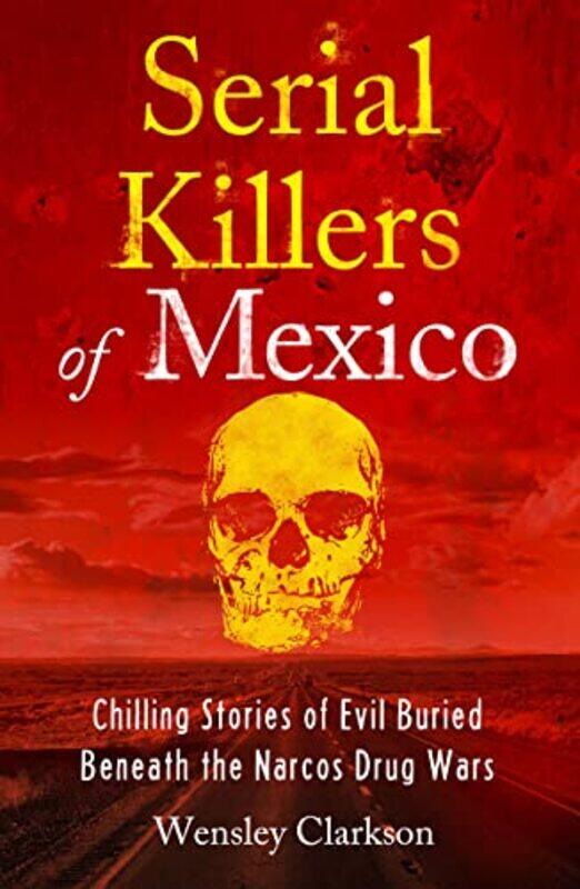 Serial Killers of Mexico: Chilling Stories of Evil Buried Beneath the Narco Drug Wars , Paperback by Clarkson, Wensley