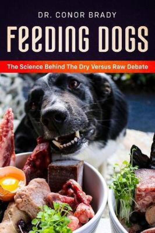 Feeding Dogs Dry Or Raw? The Science Behind The Debate,Hardcover,ByBrady, Conor