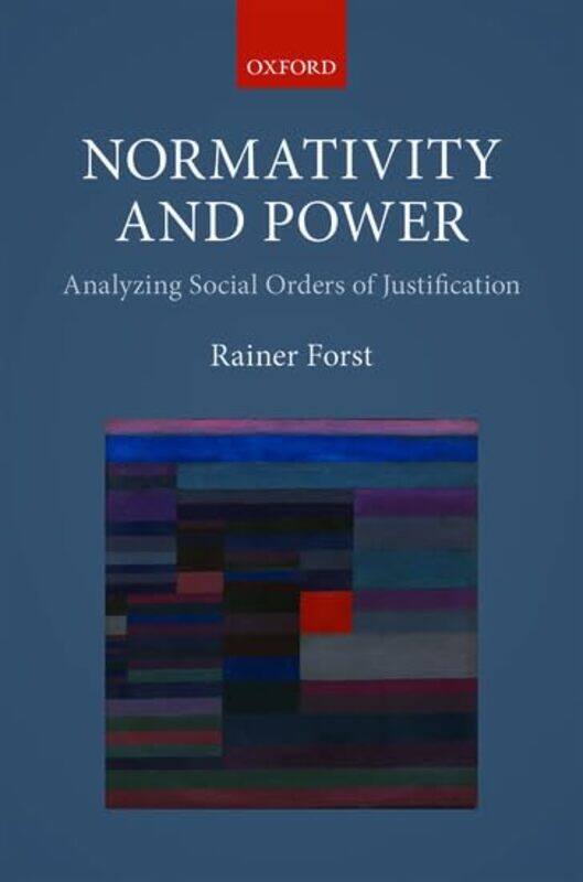 

Normativity and Power by Rainer Professor of Political Theory and Philosophy, Professor of Political Theory and Philosophy, Goethe University Frankfur