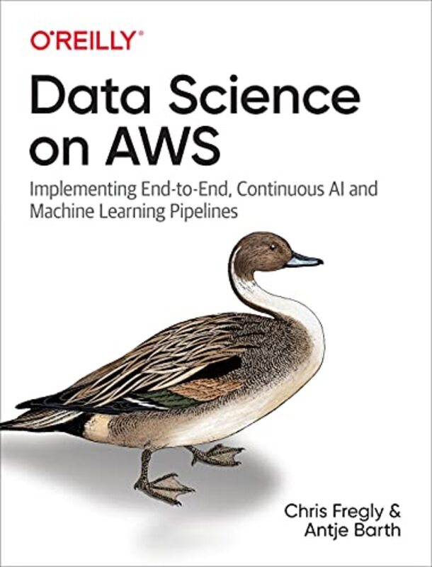 Data Science On Aws Implementing Endtoend Continuous Ai And Machine Learning Pipelines By Fregly, Chris - Barth, Antje Paperback