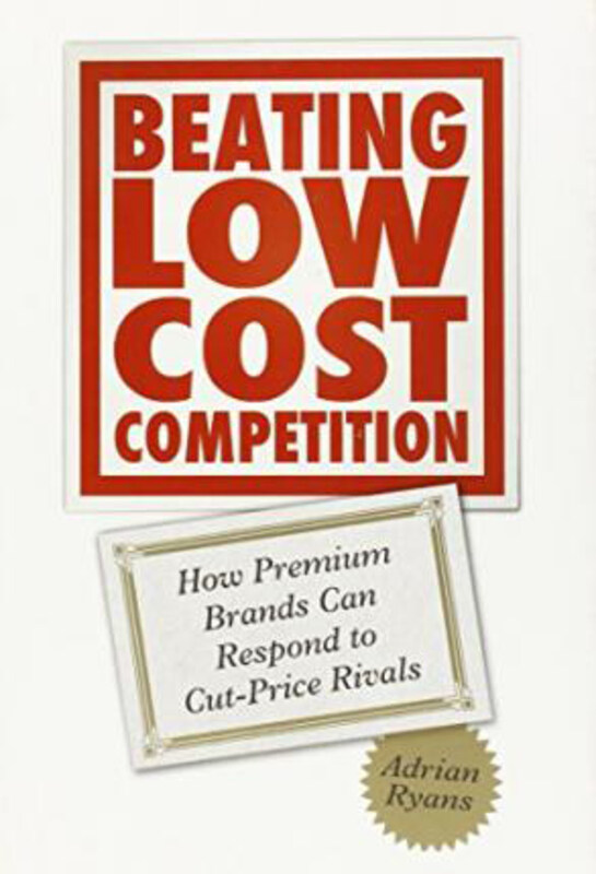

Beating Low Cost Competition: How Premium Brands can respond to Cut-Price Rivals, Hardcover Book, By: Adrian Ryans