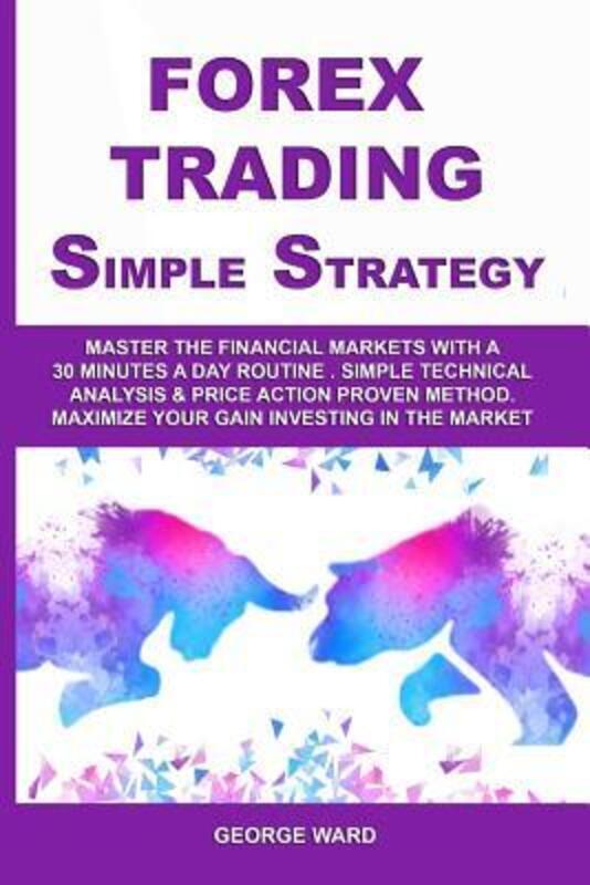 

Forex Trading Simple Strategy: Master the Financial Markets with a 30 Minutes a Day Routine. Simple.paperback,By :Ward, George