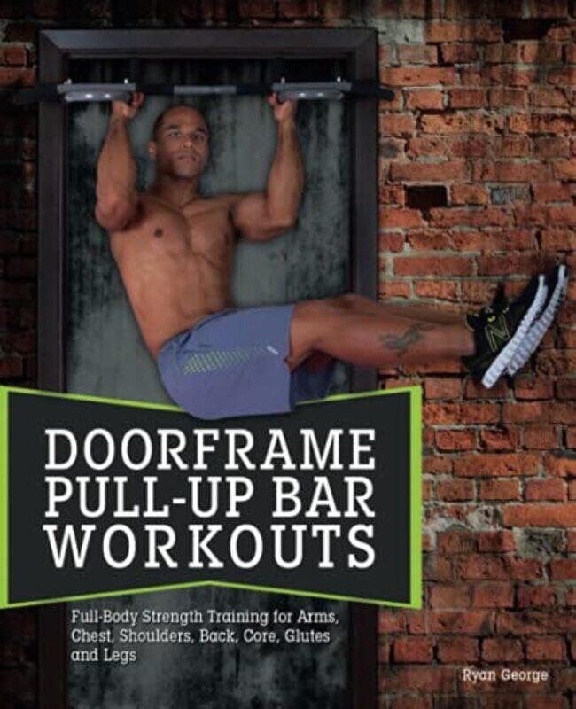 

Doorframe Pull-up Bar Workouts: Full Body Strength Training for Arms, Chest, Shoulders, Back, Core,,Paperback,by:George, Ryan