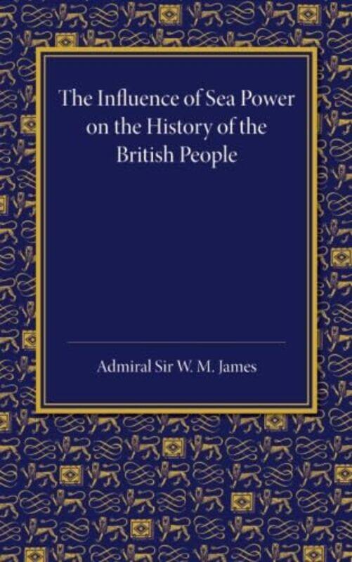 

The Influence of Sea Power on the History of the British People by W M James-Paperback