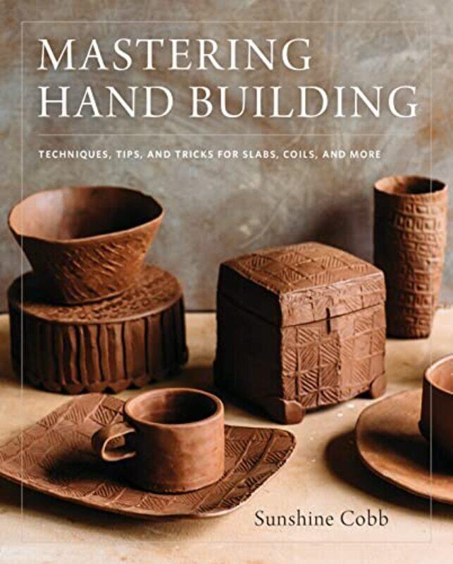 

Mastering Hand Building: Techniques, Tips, and Tricks for Slabs, Coils, and More,Paperback,By:Cobb, Sunshine