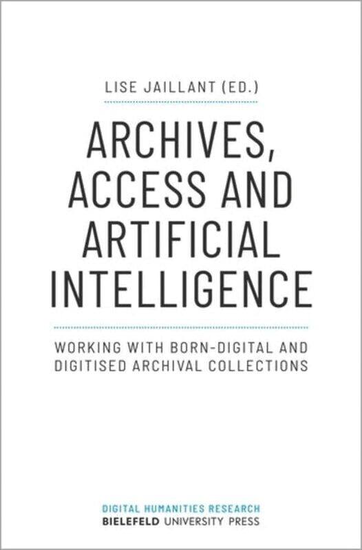 

Archives Access And Artificial Intelligence Working With Borndigital And Digitised Archival Collections By Lise Jaillant...Paperback