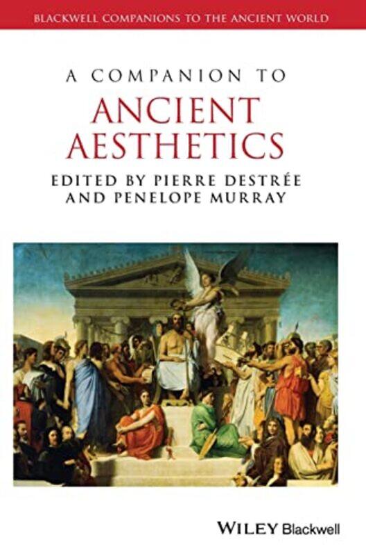 

A Companion to Ancient Aesthetics by Pierre University of Warwick DestreePenelope University of Louvain, College Mercier Murray-Hardcover