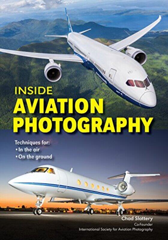 

Inside Aviation Photography: A Guide for Aviation Enthusiasts with Any Camera, In the Air, Airshows,,Paperback by Slattery, Chad
