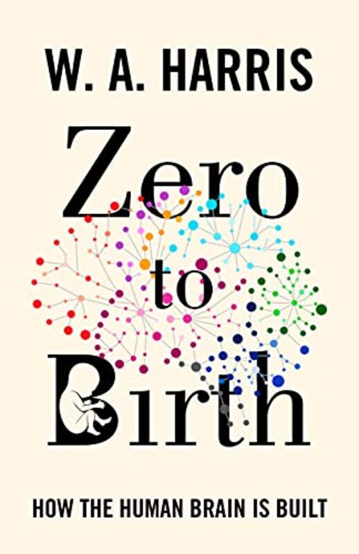 Zero to Birth: How the Human Brain Is Built,Paperback,By:Harris, William A.