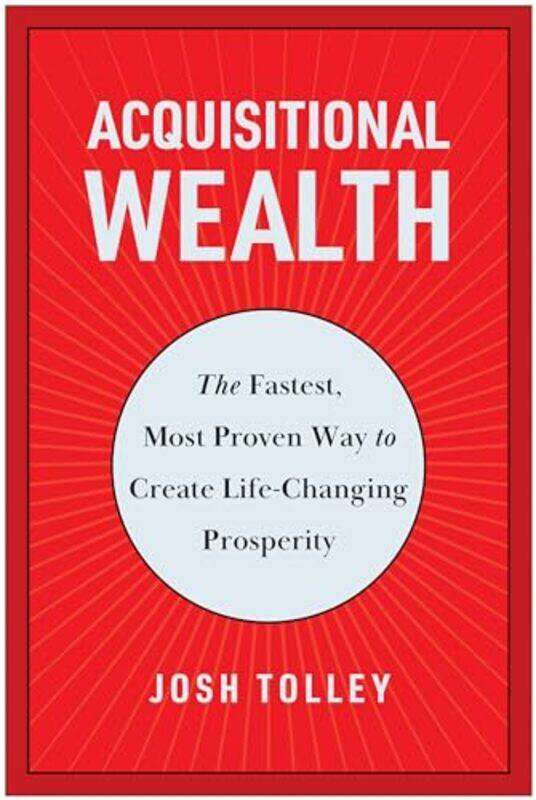 

Acquisitional Wealth The Fastest Most Proven Way To Create Lifechanging Prosperity By Tolley, Josh - Hardcover