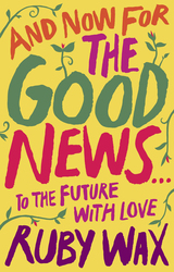 And Now For The Good News.: To the Future with Love, Paperback Book, By: Ruby Wax