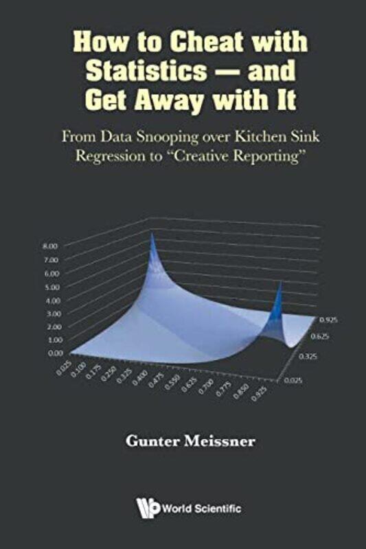 

How To Cheat With Statistics And Get Away With It From Data Snooping Over Kitchen Sink Regression To Creative Reporting by Jane BinghamAlex Latimer-P