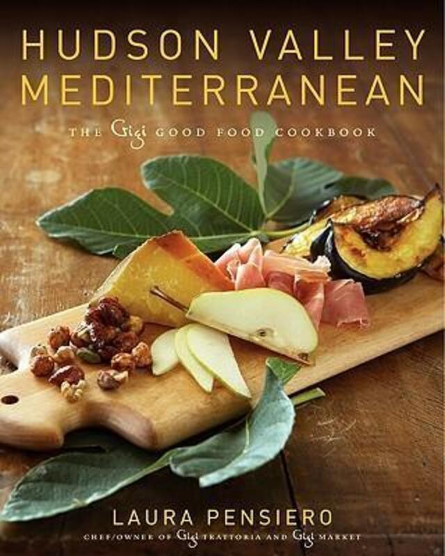 Hudson Valley Mediterranean: The Gigi Good Food Cookbook.Hardcover,By :Laura Pensiero