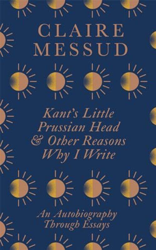 

Kants Little Prussian Head and Other Reasons Why I Write by Claire Messud-Paperback